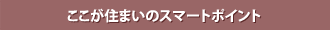 ここが住まいのスマートポイント